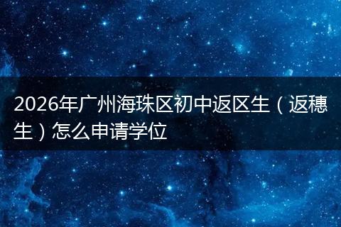 2026年广州海珠区初中返区生（返穗生）怎么申请学位