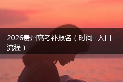 2026贵州高考补报名（时间+入口+流程）