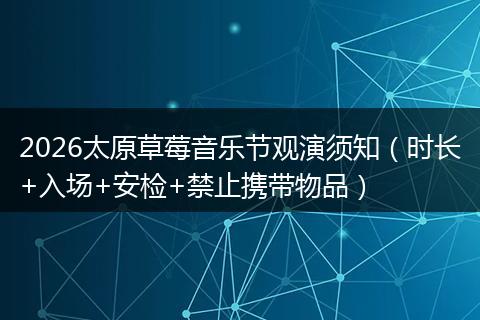 2026太原草莓音乐节观演须知（时长+入场+安检+禁止携带物品）