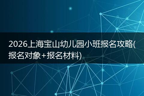2026上海宝山幼儿园小班报名攻略(报名对象+报名材料)