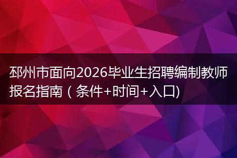 邳州市面向2026毕业生招聘编制教师报名指南（条件+时间+入口)