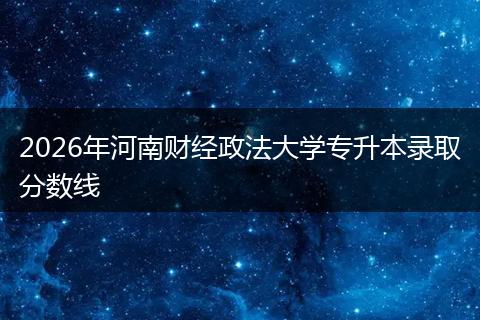 2026年河南财经政法大学专升本录取分数线