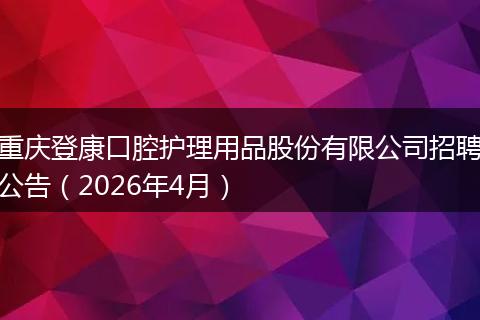 重庆登康口腔护理用品股份有限公司招聘公告（2026年4月）