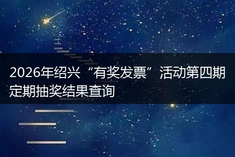 2026年绍兴“有奖发票”活动第四期定期抽奖结果查询