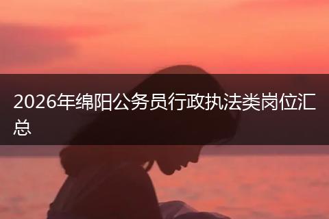 2026年绵阳公务员行政执法类岗位汇总