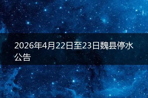 2026年4月22日至23日魏县停水公告
