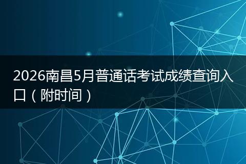 2026南昌5月普通话考试成绩查询入口（附时间）