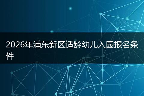 2026年浦东新区适龄幼儿入园报名条件