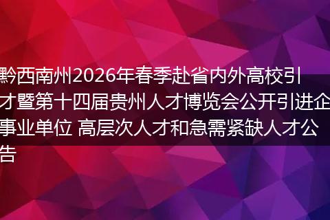 黔西南州2026年春季赴省内外高校引才暨第十四届贵州人才博览会公开引进企事业单位 高层次人才和急需紧缺人才公告