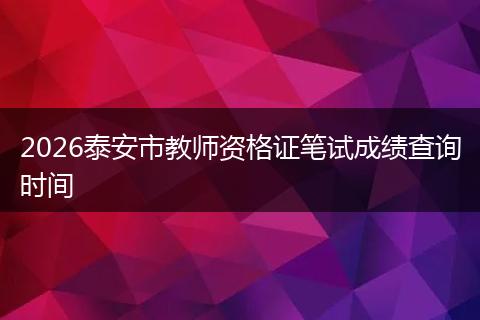 2026泰安市教师资格证笔试成绩查询时间