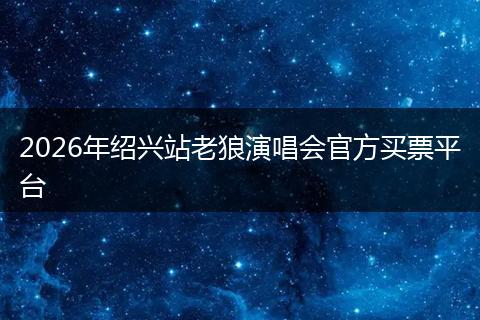 2026年绍兴站老狼演唱会官方买票平台