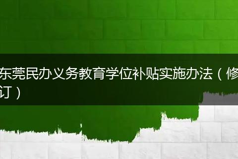 东莞民办义务教育学位补贴实施办法（修订）