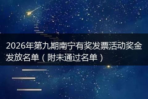2026年第九期南宁有奖发票活动奖金发放名单（附未通过名单）