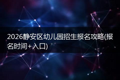 2026静安区幼儿园招生报名攻略(报名时间+入口)