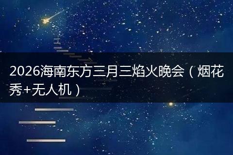 2026海南东方三月三焰火晚会（烟花秀+无人机）