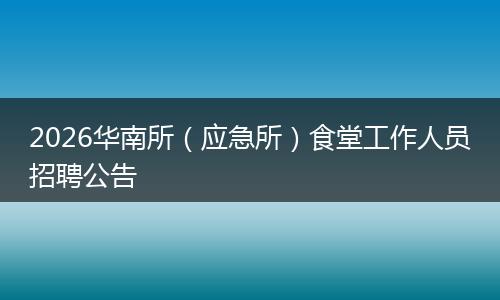 2026华南所（应急所）食堂工作人员招聘公告