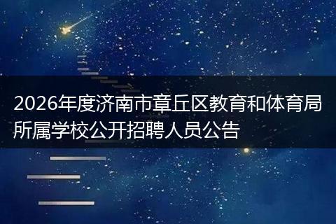 2026年度济南市章丘区教育和体育局所属学校公开招聘人员公告