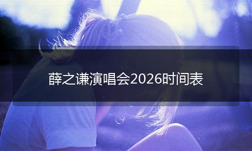 薛之谦演唱会2026时间表