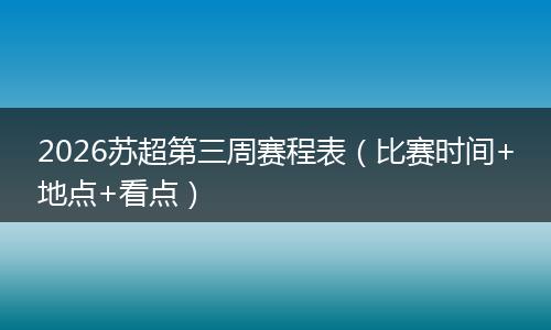 2026苏超第三周赛程表（比赛时间+地点+看点）