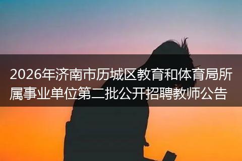 2026年济南市历城区教育和体育局所属事业单位第二批公开招聘教师公告
