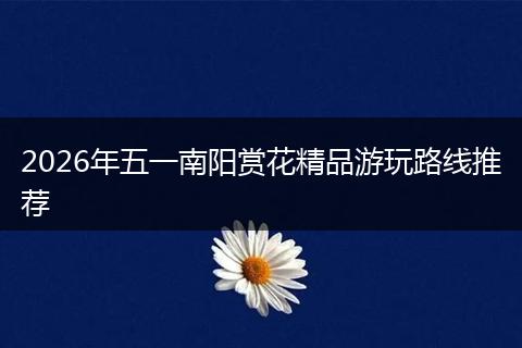 2026年五一南阳赏花精品游玩路线推荐