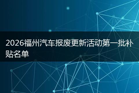 2026福州汽车报废更新活动第一批补贴名单