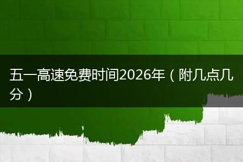 五一高速免费时间2026年（附几点几分）