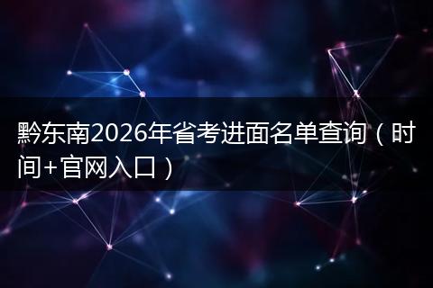 黔东南2026年省考进面名单查询（时间+官网入口）