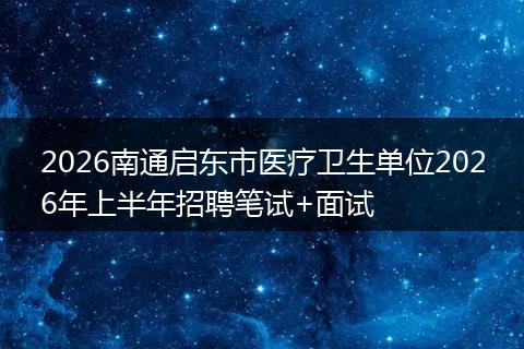 2026南通启东市医疗卫生单位2026年上半年招聘笔试+面试