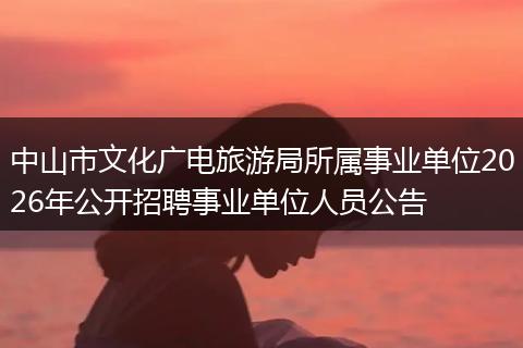 中山市文化广电旅游局所属事业单位2026年公开招聘事业单位人员公告