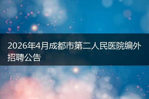 2026年4月成都市第二人民医院编外招聘公告