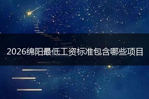 2026绵阳最低工资标准包含哪些项目