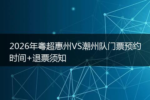 2026年粤超惠州VS潮州队门票预约时间+退票须知