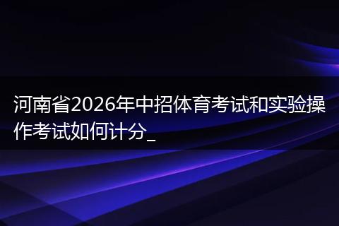 河南省2026年中招体育考试和实验操作考试如何计分_