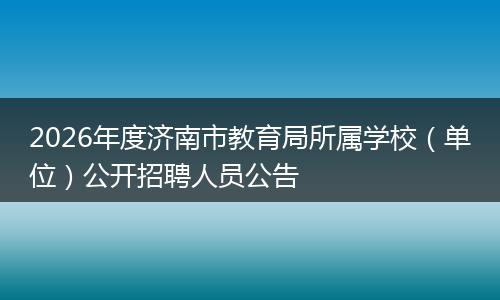 2026年度济南市教育局所属学校（单位）公开招聘人员公告