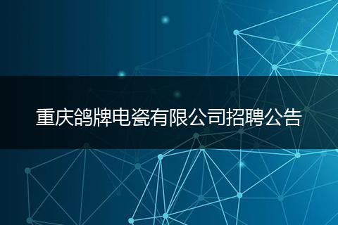 重庆鸽牌电瓷有限公司招聘公告