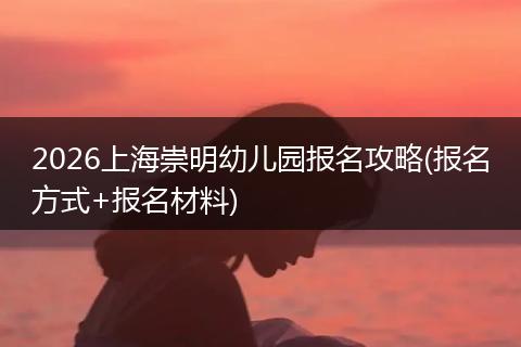 2026上海崇明幼儿园报名攻略(报名方式+报名材料)
