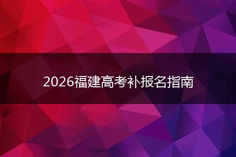 2026福建高考补报名指南