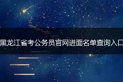 黑龙江省考公务员官网进面名单查询入口