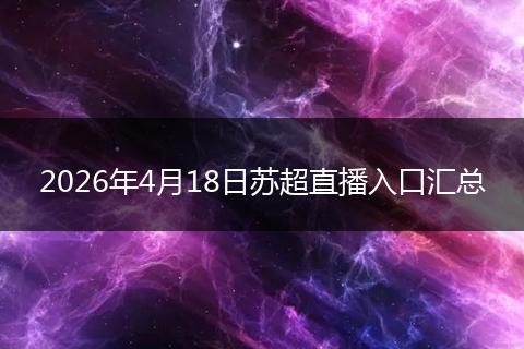 2026年4月18日苏超直播入口汇总