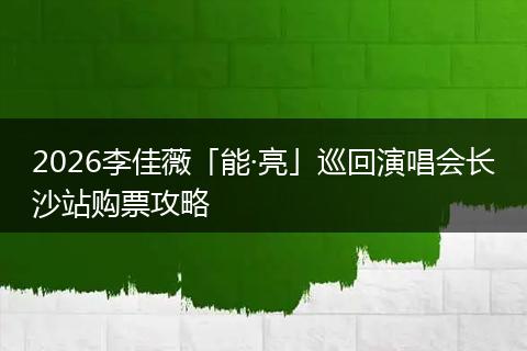 2026李佳薇「能·亮」巡回演唱会长沙站购票攻略