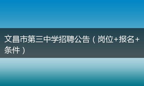 文昌市第三中学招聘公告（岗位+报名+条件）