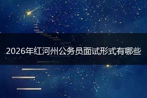 2026年红河州公务员面试形式有哪些