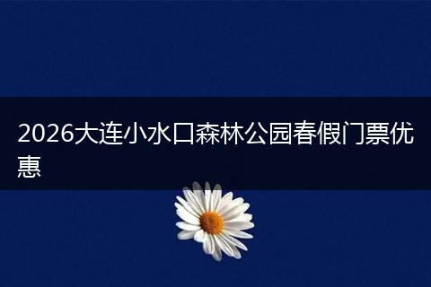 2026大连小水口森林公园春假门票优惠