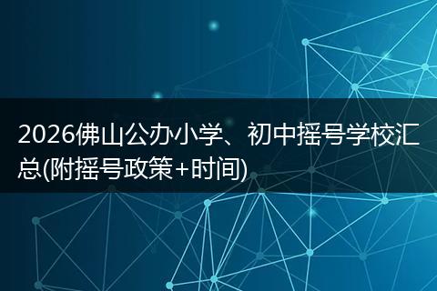 2026佛山公办小学、初中摇号学校汇总(附摇号政策+时间)