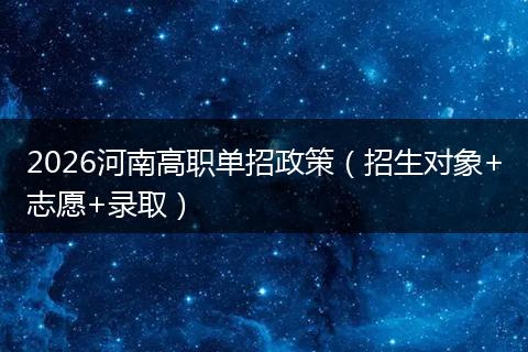 2026河南高职单招政策（招生对象+志愿+录取）