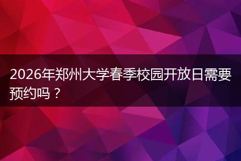 2026年郑州大学春季校园开放日需要预约吗？
