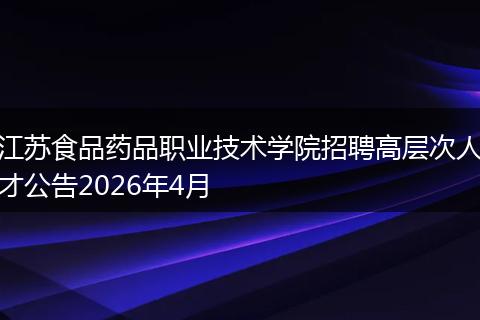江苏食品药品职业技术学院招聘高层次人才公告2026年4月
