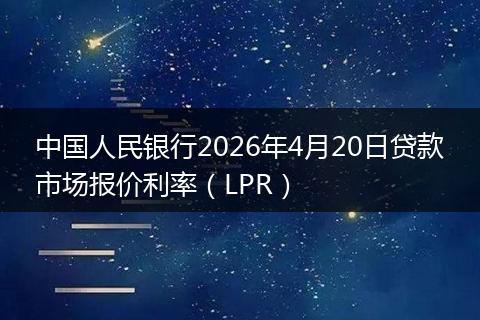 中国人民银行2026年4月20日贷款市场报价利率（LPR）