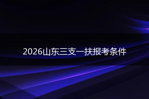 2026山东三支一扶报考条件